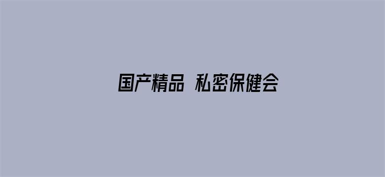 国产精品 私密保健会所-Movie